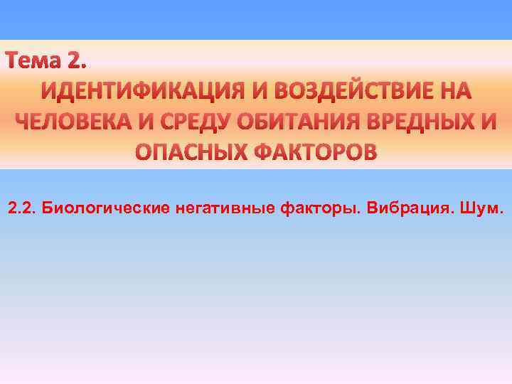  Тема 2. ИДЕНТИФИКАЦИЯ И ВОЗДЕЙСТВИЕ НА ЧЕЛОВЕКА И СРЕДУ ОБИТАНИЯ ВРЕДНЫХ И ОПАСНЫХ