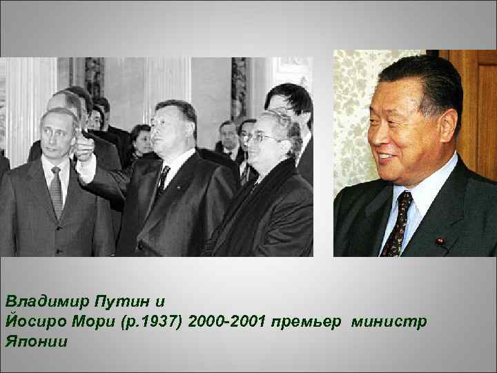 Владимир Путин и Йосиро Мори (р. 1937) 2000 -2001 премьер министр Японии 