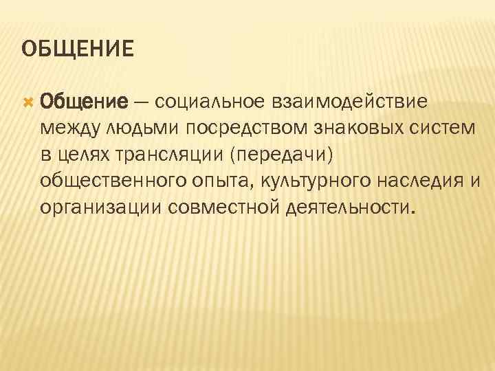 ОБЩЕНИЕ Общение — социальное взаимодействие между людьми посредством знаковых систем в целях трансляции (передачи)