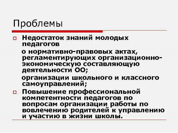 Проблемы Недостаток знаний молодых педагогов о нормативно-правовых актах, регламентирующих организационноэкономическую составляющую деятельности ОО; организации
