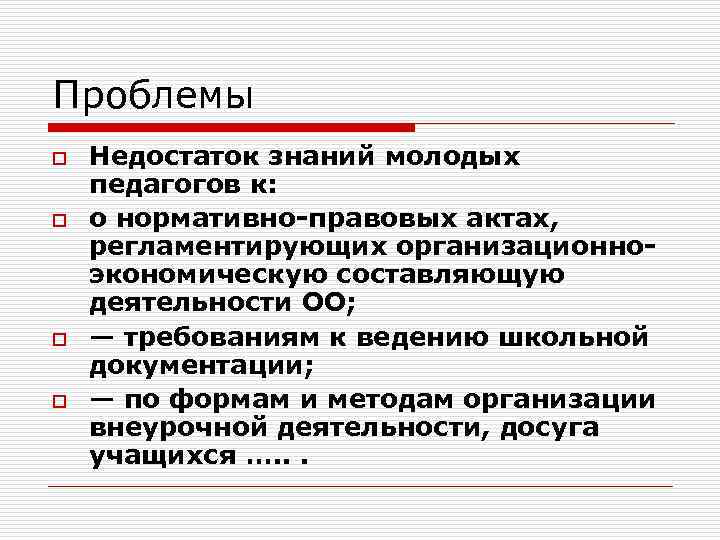 Проблемы o o Недостаток знаний молодых педагогов к: о нормативно-правовых актах, регламентирующих организационноэкономическую составляющую