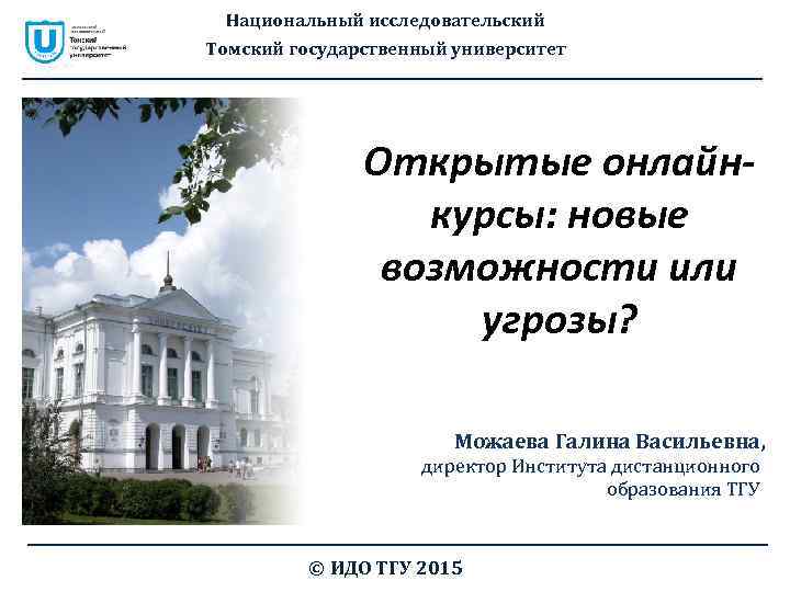 Национальный исследовательский Томский государственный университет Открытые онлайнкурсы: новые возможности или угрозы? Можаева Галина Васильевна,
