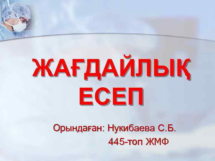 ЖАҒДАЙЛЫҚ ЕСЕП Орындаған: Нукибаева С. Б. 445 -топ ЖМФ 