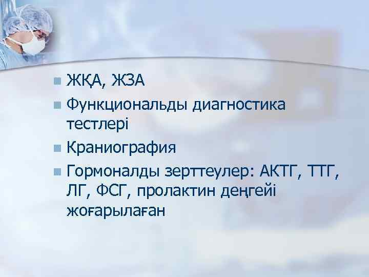 ЖҚА, ЖЗА n Функциональды диагностика тестлері n Краниография n Гормоналды зерттеулер: АКТГ, ТТГ, ЛГ,