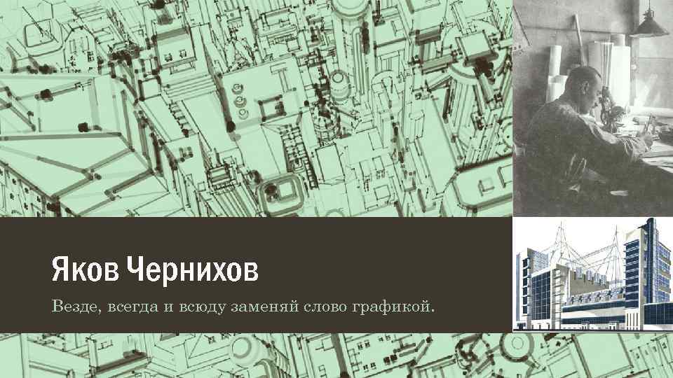 Яков Чернихов Везде, всегда и всюду заменяй слово графикой. 