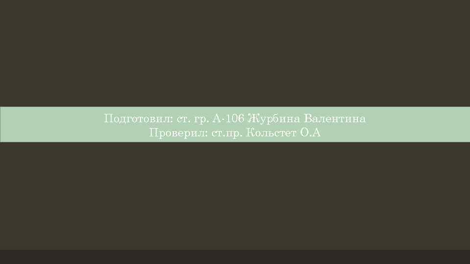 Подготовил: ст. гр. А-106 Журбина Валентина Проверил: ст. пр. Кольстет О. А 