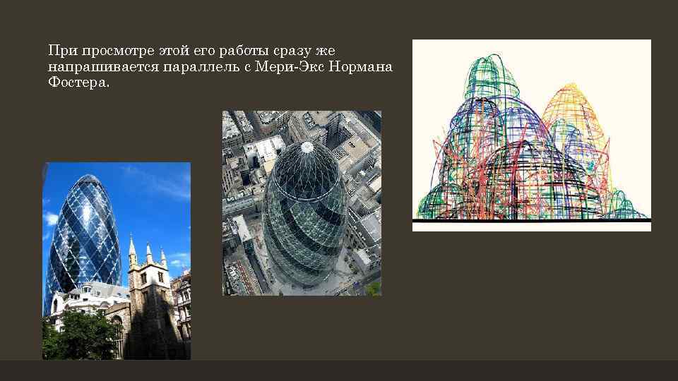 При просмотре этой его работы сразу же напрашивается параллель с Мери-Экс Нормана Фостера. 