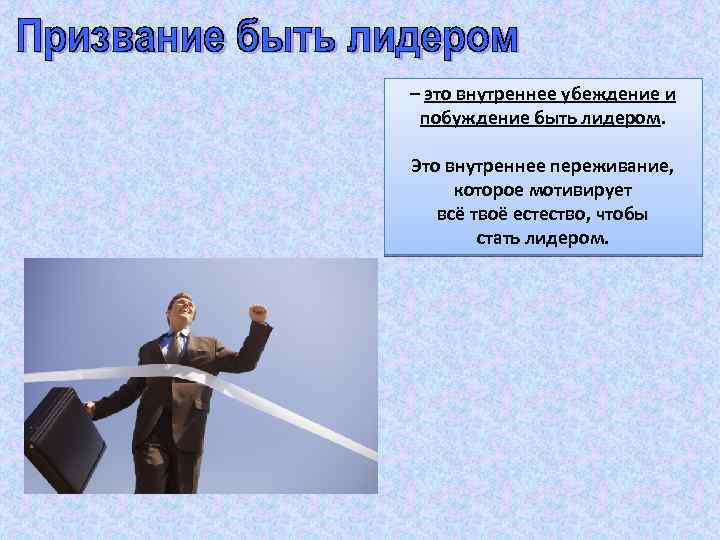 – это внутреннее убеждение и побуждение быть лидером. Это внутреннее переживание, которое мотивирует всё