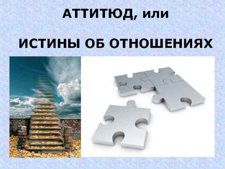 АТТИТЮД, или ИСТИНЫ ОБ ОТНОШЕНИЯХ 