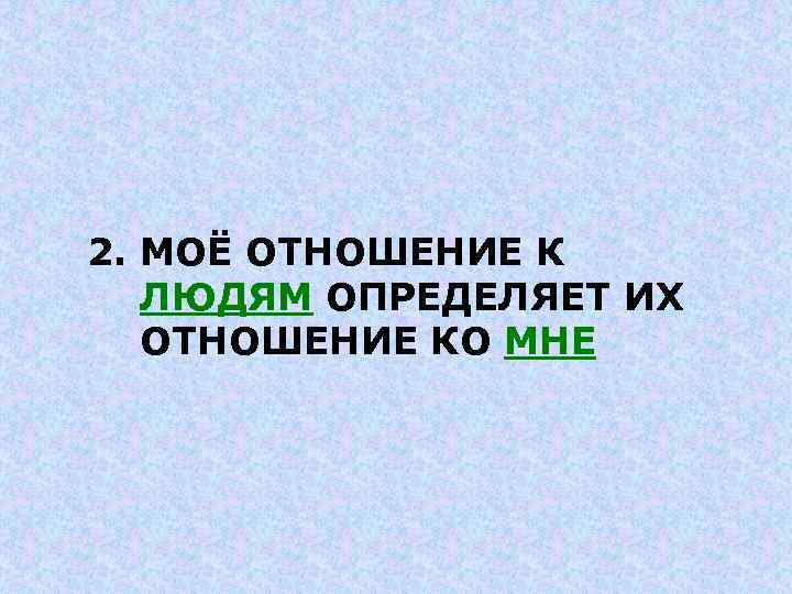 2. МОЁ ОТНОШЕНИЕ К ЛЮДЯМ ОПРЕДЕЛЯЕТ ИХ ОТНОШЕНИЕ КО МНЕ 