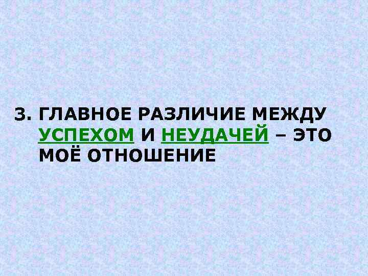 3. ГЛАВНОЕ РАЗЛИЧИЕ МЕЖДУ УСПЕХОМ И НЕУДАЧЕЙ – ЭТО МОЁ ОТНОШЕНИЕ 