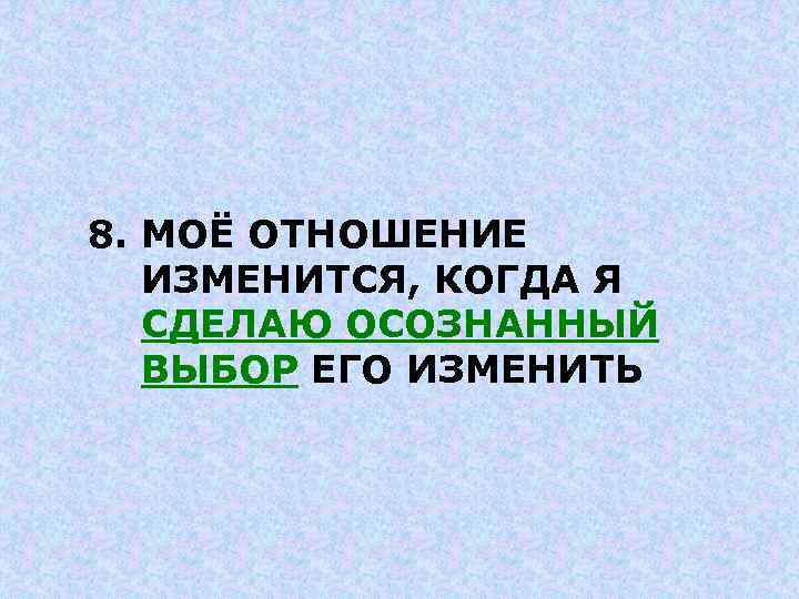 8. МОЁ ОТНОШЕНИЕ ИЗМЕНИТСЯ, КОГДА Я СДЕЛАЮ ОСОЗНАННЫЙ ВЫБОР ЕГО ИЗМЕНИТЬ 