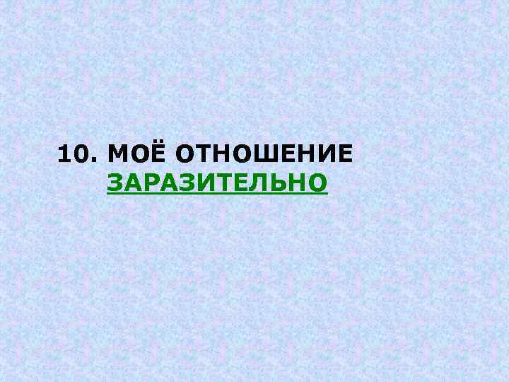 10. МОЁ ОТНОШЕНИЕ ЗАРАЗИТЕЛЬНО 