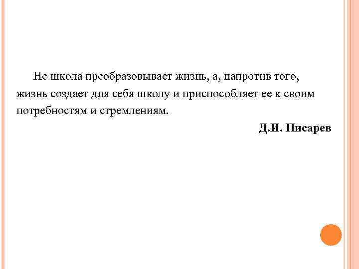Не школа преобразовывает жизнь, а, напротив того, жизнь создает для себя школу и приспособляет