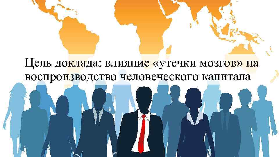 Цель доклада: влияние «утечки мозгов» на воспроизводство человеческого капитала 