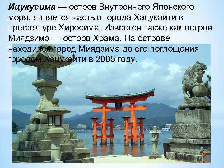 Ицукусима — остров Внутреннего Японского моря, является частью города Хацукайти в префектуре Хиросима. Известен