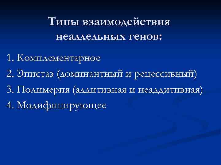 Типы взаимодействия неаллельных генов: 1. Комплементарное 2. Эпистаз (доминантный и рецессивный) 3. Полимерия (аддитивная