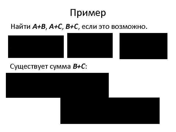 Пример Найти A+B, A+C, B+C, если это возможно. Существует сумма B+C: 