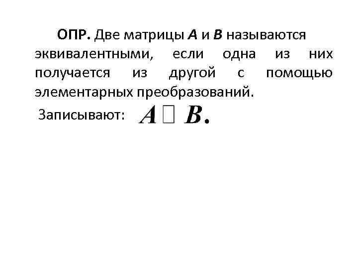 ОПР. Две матрицы A и B называются эквивалентными, если одна из них получается из