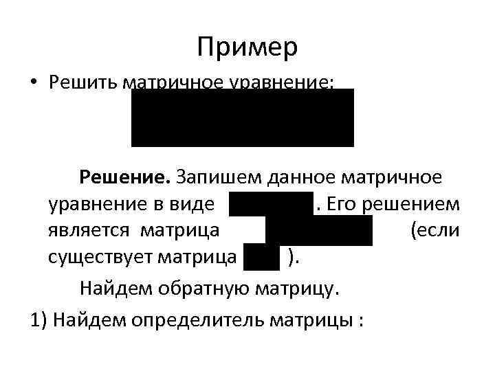 Пример • Решить матричное уравнение: Решение. Запишем данное матричное уравнение в виде. Его решением