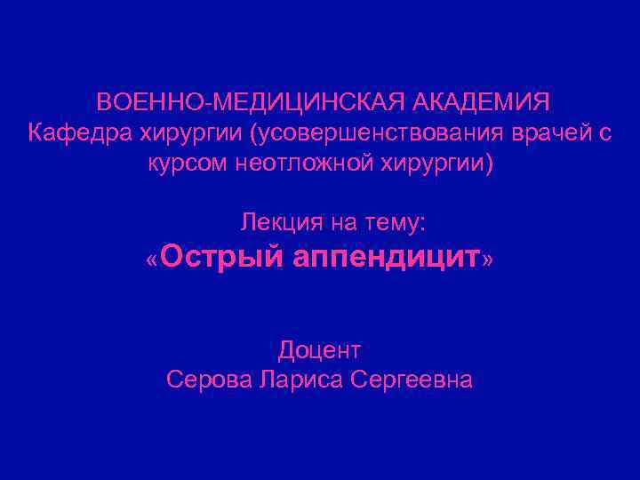 ВОЕННО-МЕДИЦИНСКАЯ АКАДЕМИЯ Кафедра хирургии (усовершенствования врачей с курсом неотложной хирургии) Лекция на тему: «Острый