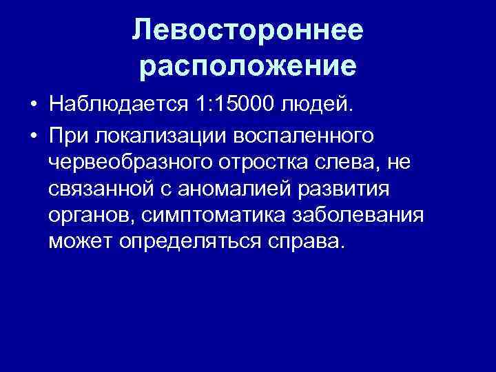 Левостороннее расположение • Наблюдается 1: 15000 людей. • При локализации воспаленного червеобразного отростка слева,