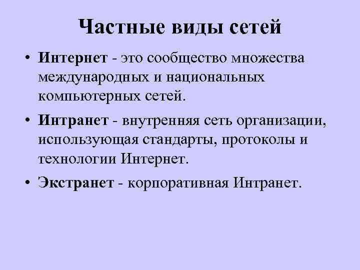 Частные виды сетей • Интернет - это сообщество множества международных и национальных компьютерных сетей.