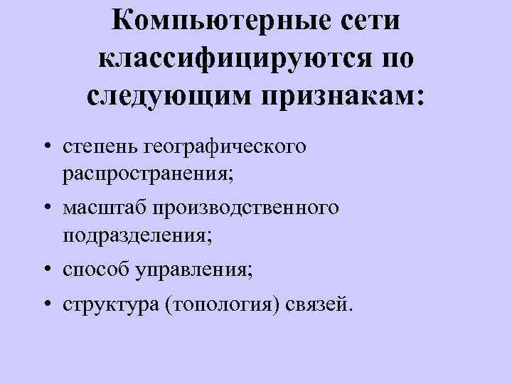 Компьютерные сети классифицируются по следующим признакам: • степень географического распространения; • масштаб производственного подразделения;