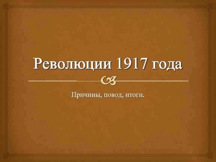 Революции 1917 года Причины, повод, итоги. 