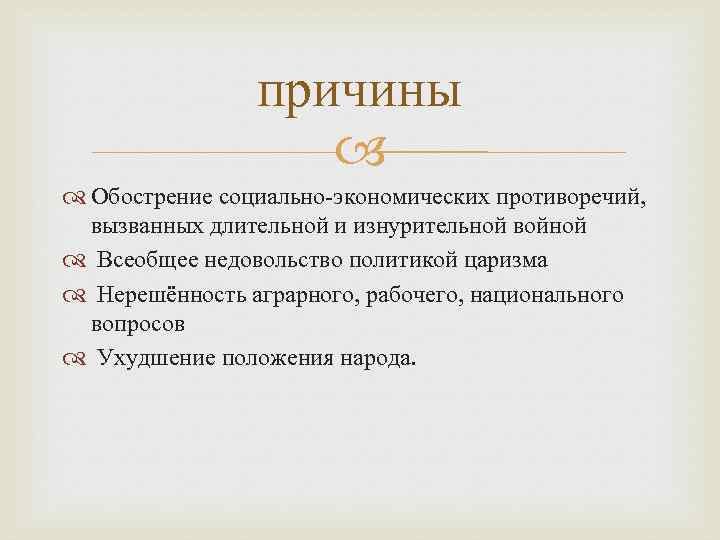 причины Обострение социально-экономических противоречий, вызванных длительной и изнурительной войной Всеобщее недовольство политикой царизма Нерешённость