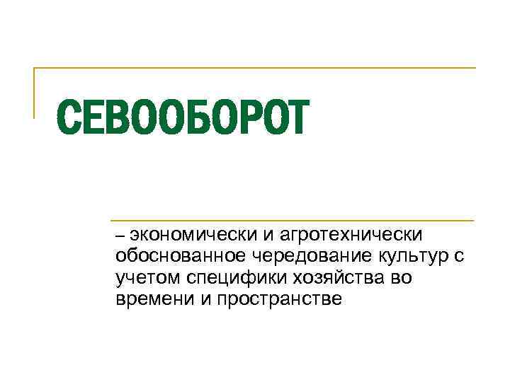 СЕВООБОРОТ – экономически и агротехнически обоснованное чередование культур с учетом специфики хозяйства во времени