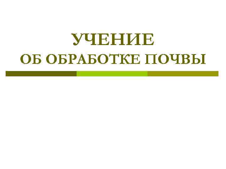 УЧЕНИЕ ОБ ОБРАБОТКЕ ПОЧВЫ 