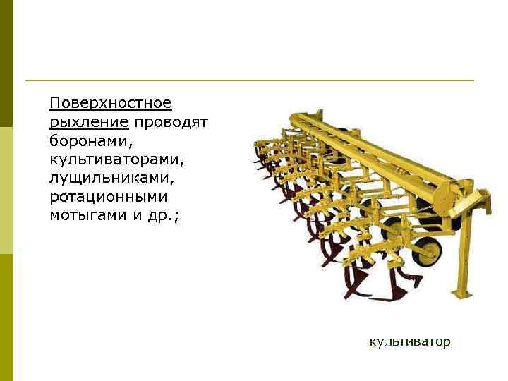 Поверхностное рыхление проводят боронами, культиваторами, лущильниками, ротационными мотыгами и др. ; культиватор 