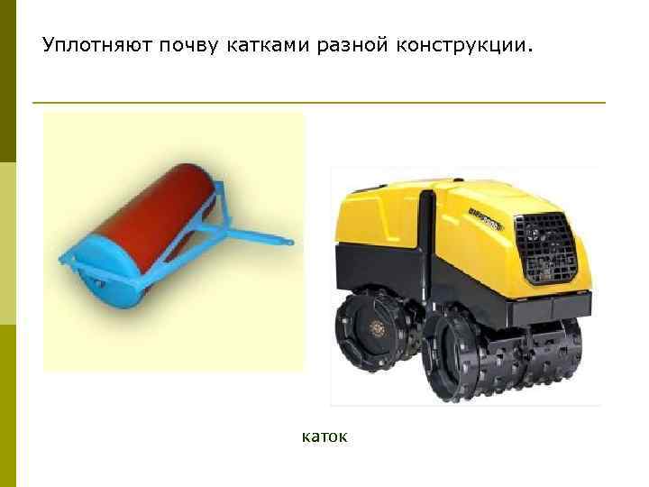 Уплотняют почву катками разной конструкции. каток 
