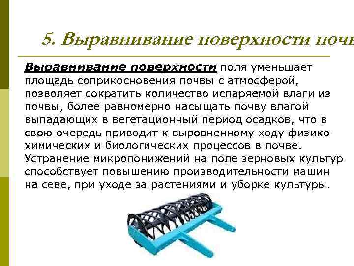 5. Выравнивание поверхности почв Выравнивание поверхности поля уменьшает площадь соприкосновения почвы с атмосферой, позволяет