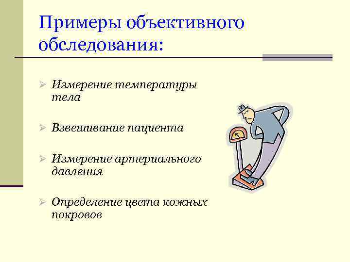 Примеры объективного обследования: Ø Измерение температуры тела Ø Взвешивание пациента Ø Измерение артериального давления