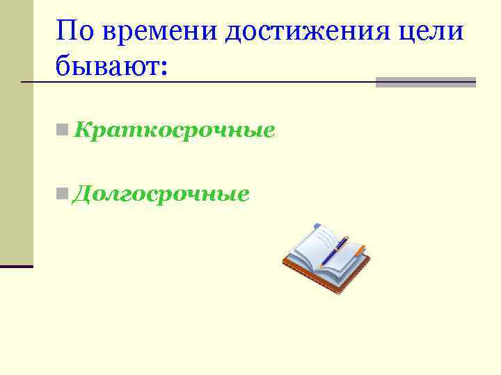 По времени достижения цели бывают: n Краткосрочные n Долгосрочные 