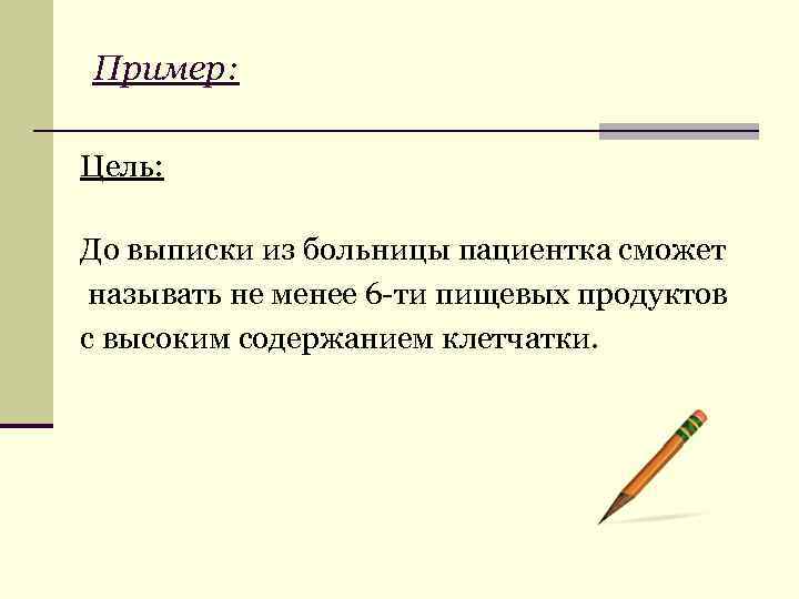 Пример: Цель: До выписки из больницы пациентка сможет называть не менее 6 -ти пищевых