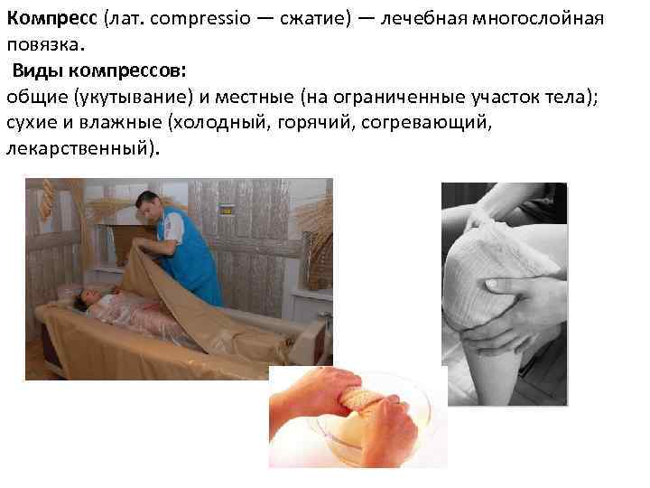 Компресс (лат. compressio — сжатие) — лечебная многослойная повязка. Виды компрессов: общие (укутывание) и