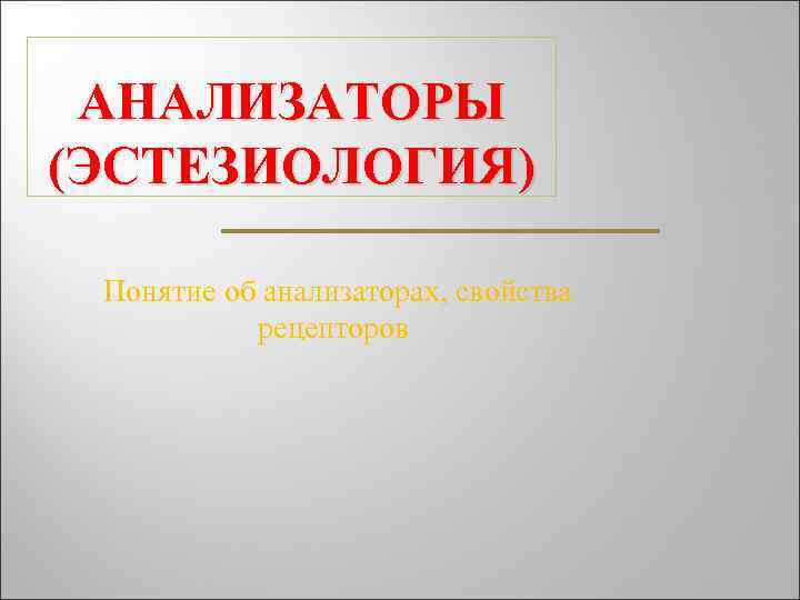 АНАЛИЗАТОРЫ (ЭСТЕЗИОЛОГИЯ) Понятие об анализаторах, свойства рецепторов 