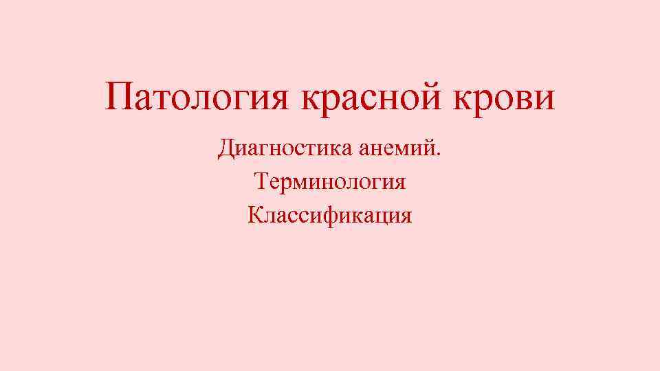 Патология красной крови Диагностика анемий. Терминология Классификация 