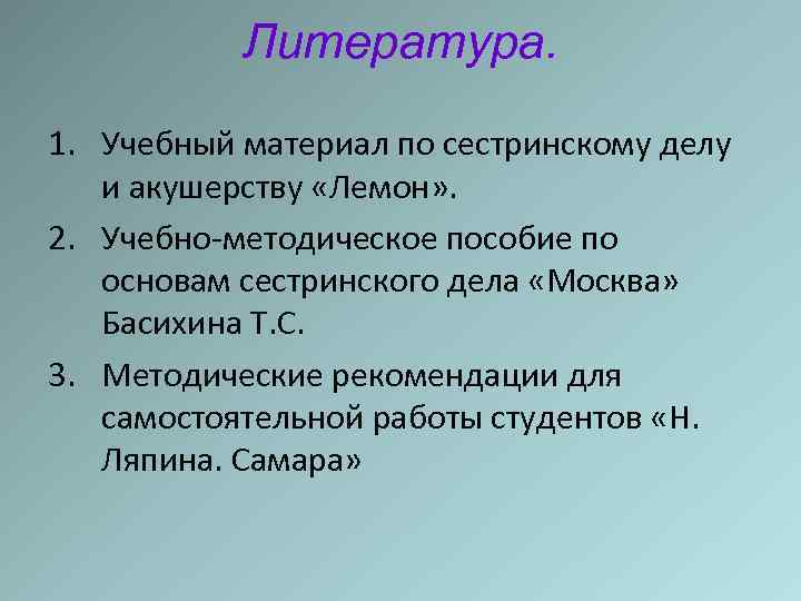 Литература. 1. Учебный материал по сестринскому делу и акушерству «Лемон» . 2. Учебно-методическое пособие