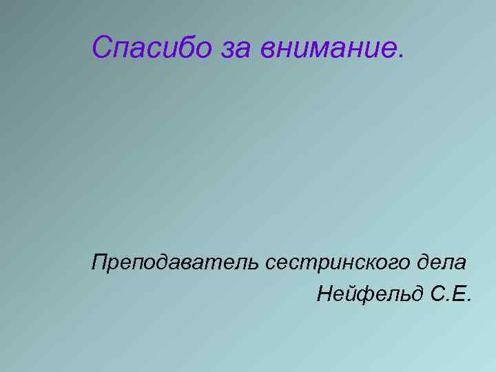 Спасибо за внимание. Преподаватель сестринского дела Нейфельд С. Е. 
