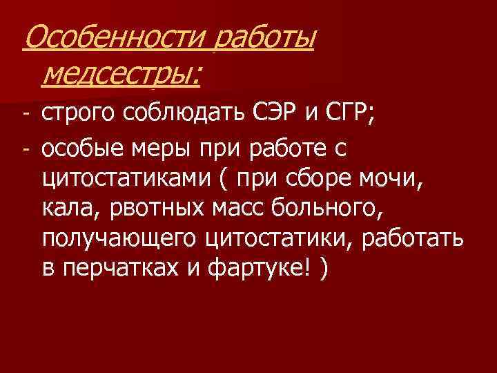 Особенности работы медсестры: строго соблюдать СЭР и СГР; - особые меры при работе с