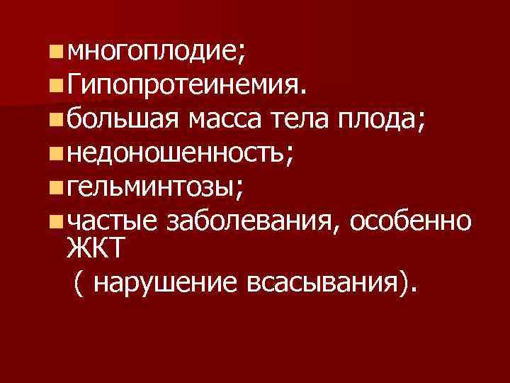 n многоплодие; n Гипопротеинемия. n большая масса тела плода; n недоношенность; n гельминтозы; n