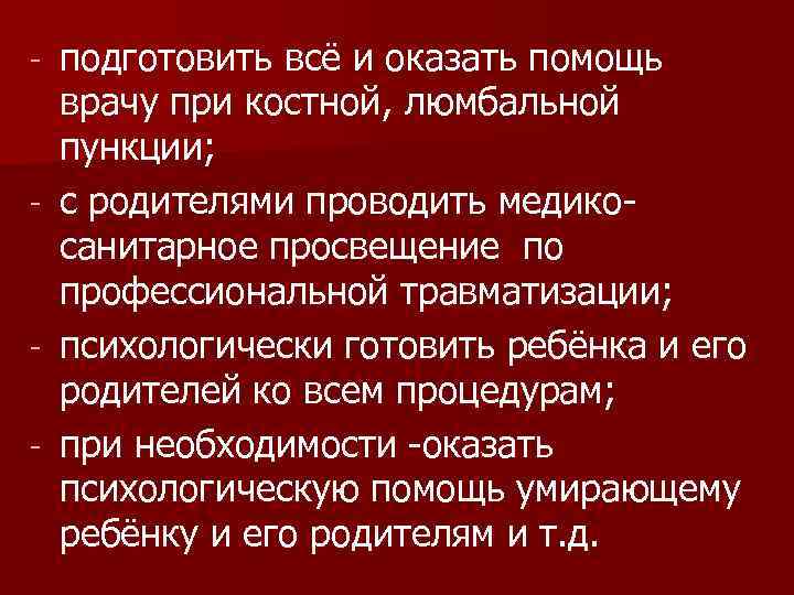 подготовить всё и оказать помощь врачу при костной, люмбальной пункции; - с родителями проводить