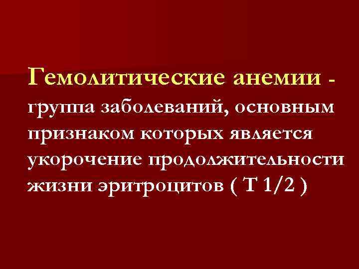 Гемолитические анемии группа заболеваний, основным признаком которых является укорочение продолжительности жизни эритроцитов ( Т