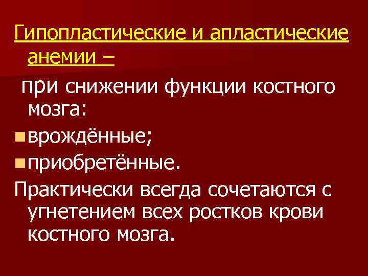 Гипопластические и апластические анемии – при снижении функции костного мозга: n врождённые; n приобретённые.