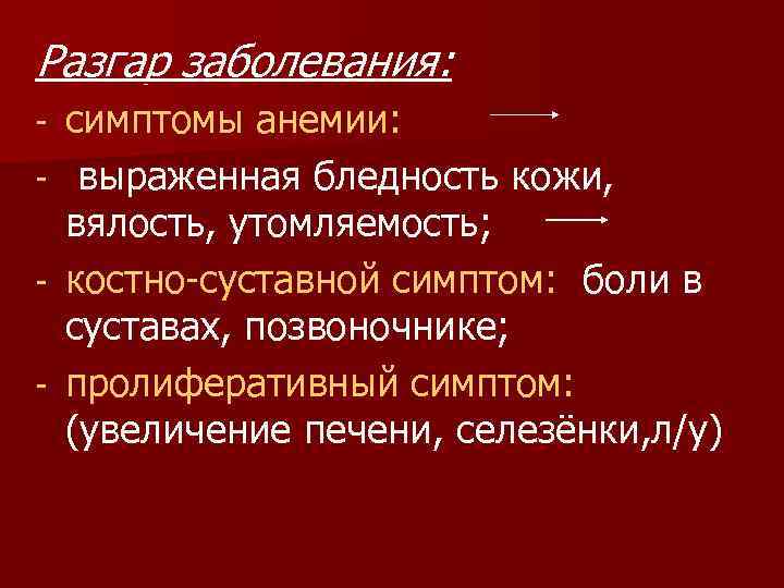 Разгар заболевания: симптомы анемии: - выраженная бледность кожи, вялость, утомляемость; - костно-суставной симптом: боли