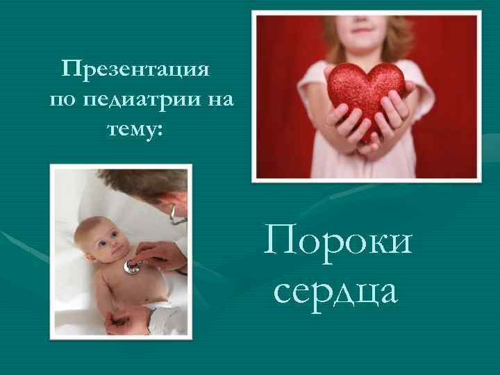 Презентация по педиатрии на тему: Пороки сердца 